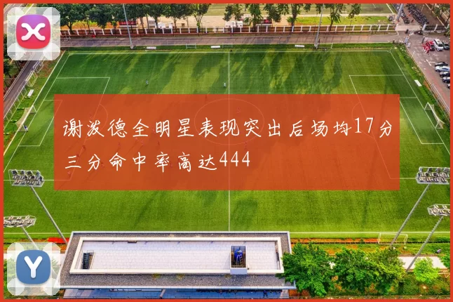谢泼德全明星表现突出后场均17分三分命中率高达444
