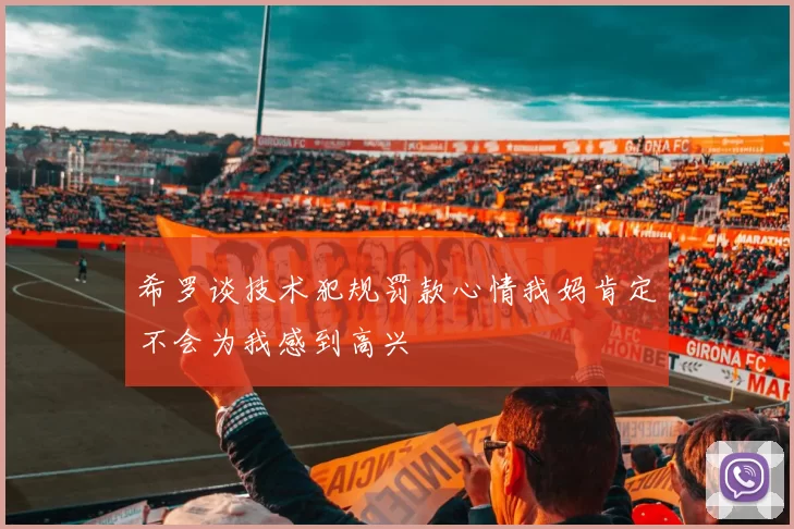希罗谈技术犯规罚款心情我妈肯定不会为我感到高兴