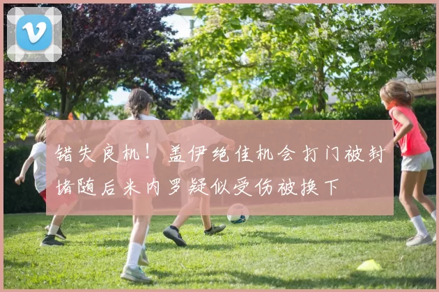 错失良机！盖伊绝佳机会打门被封堵随后米内罗疑似受伤被换下