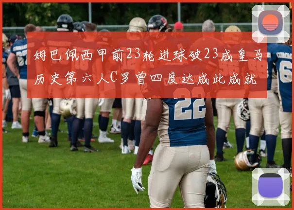 姆巴佩西甲前23轮进球破23成皇马历史第六人C罗曾四度达成此成就