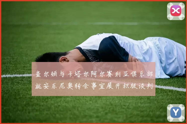 查尔顿与卡塔尔阿尔赛利亚俱乐部就安东尼奥转会事宜展开积极谈判