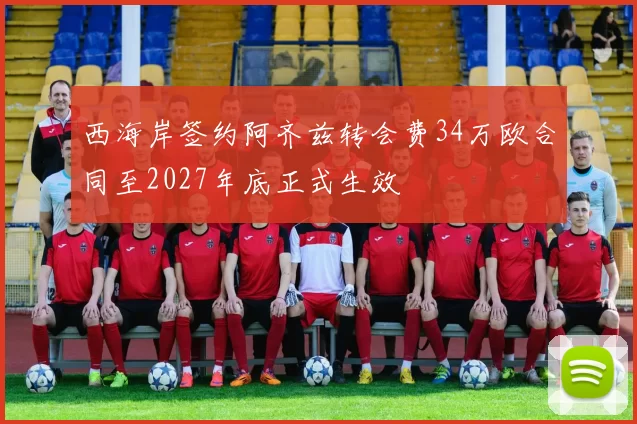 西海岸签约阿齐兹转会费34万欧合同至2027年底正式生效
