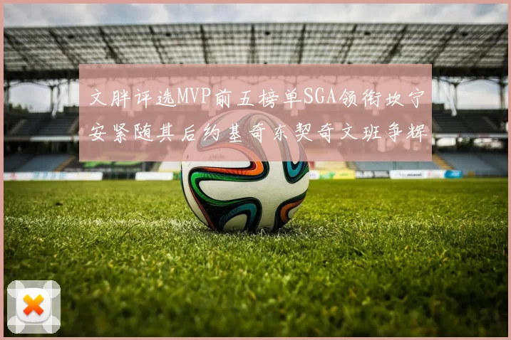 文胖评选MVP前五榜单SGA领衔坎宁安紧随其后约基奇东契奇文班争辉
