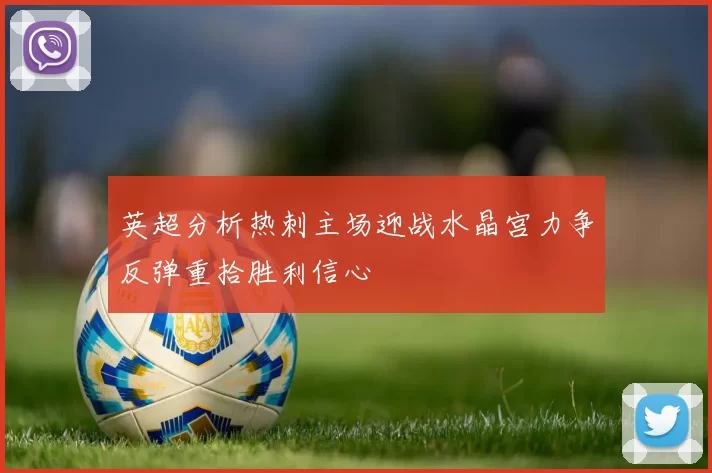 英超分析热刺主场迎战水晶宫力争反弹重拾胜利信心