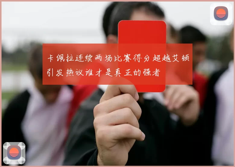 卡佩拉连续两场比赛得分超越艾顿引发热议谁才是真正的强者