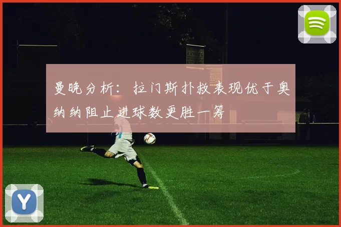 曼晚分析：拉门斯扑救表现优于奥纳纳阻止进球数更胜一筹
