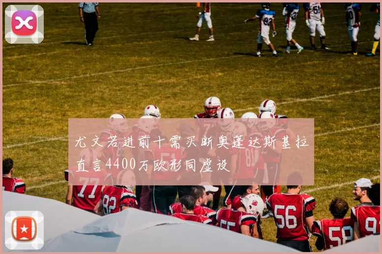 尤文若进前十需买断奥蓬达斯基拉直言4400万欧形同虚设