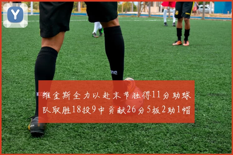 维金斯全力以赴末节独得11分助球队取胜18投9中贡献26分5板2助1帽